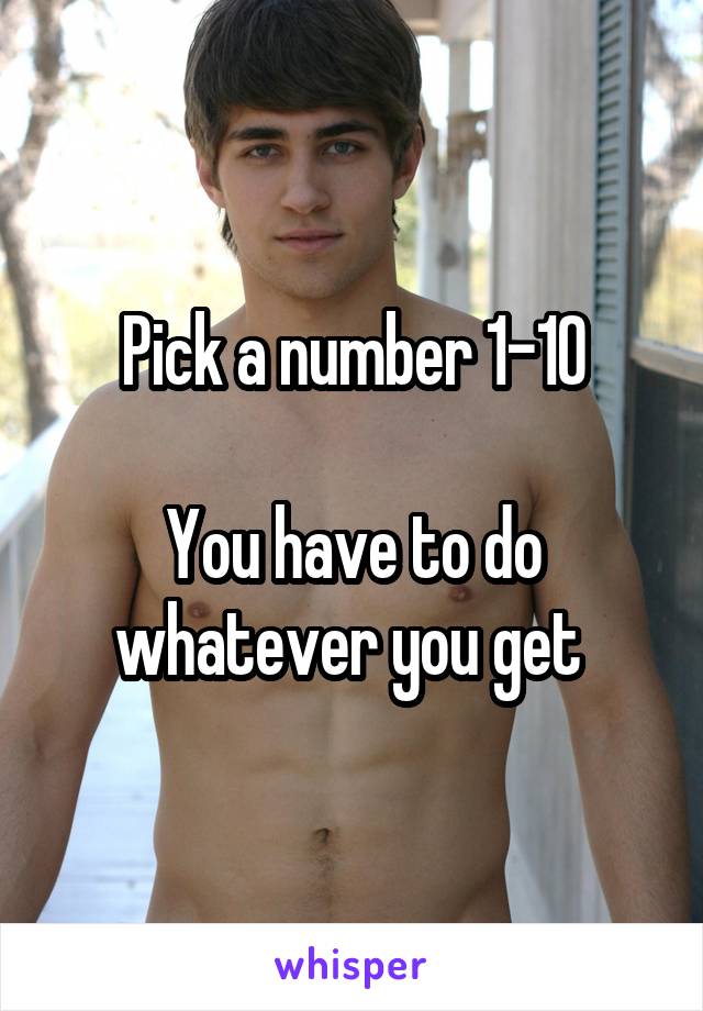 Pick a number 1-10

You have to do whatever you get 