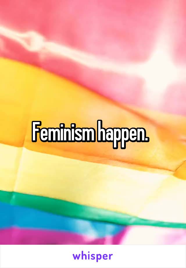 Feminism happen.  