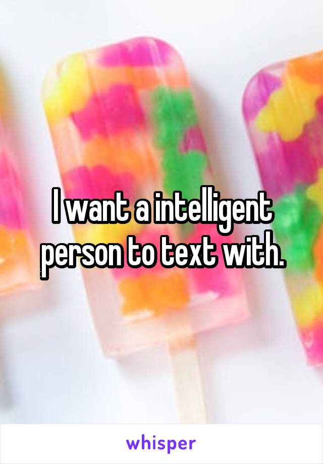 I want a intelligent person to text with.