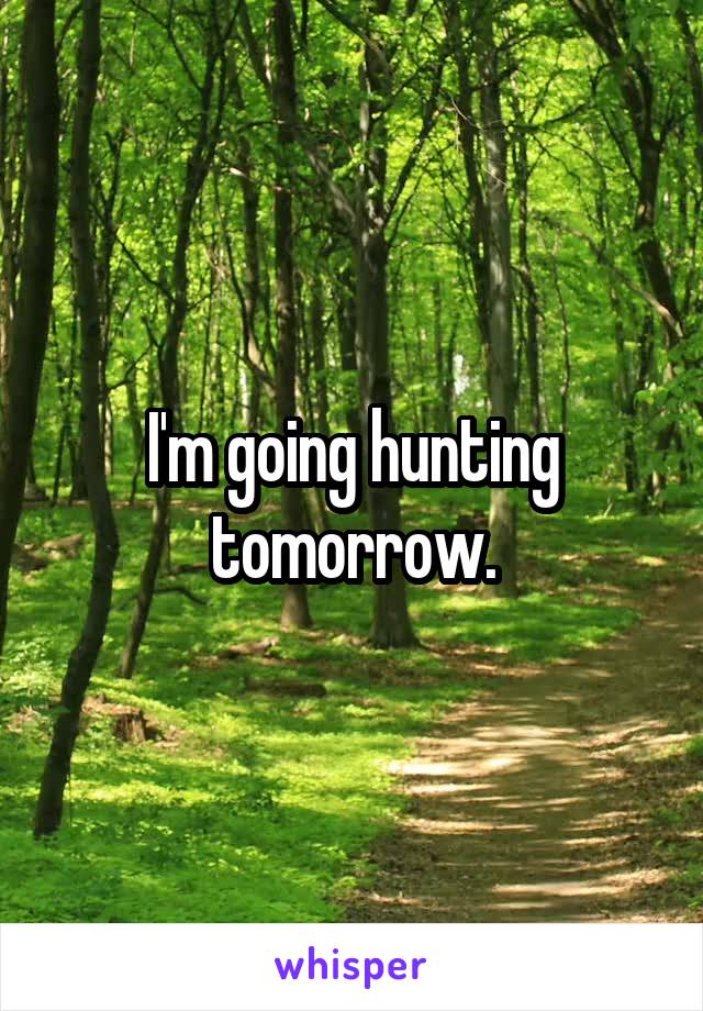 I'm going hunting tomorrow.
