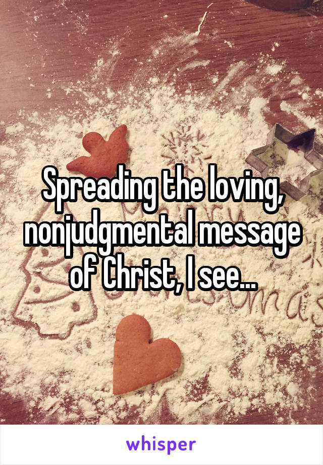 Spreading the loving, nonjudgmental message of Christ, I see...