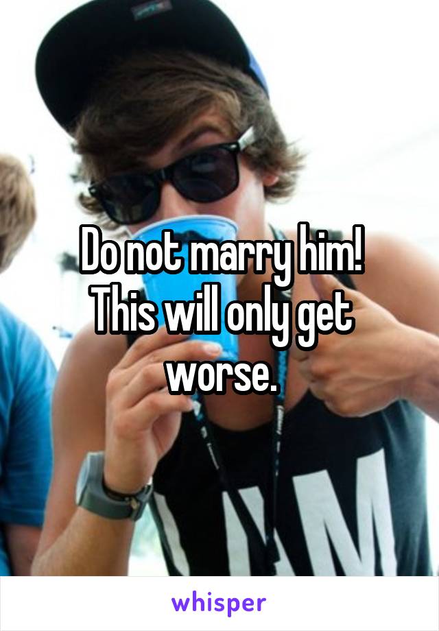Do not marry him!
This will only get worse.