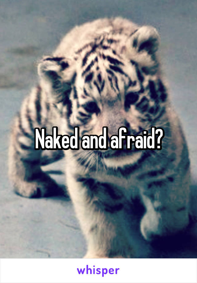 Naked and afraid?