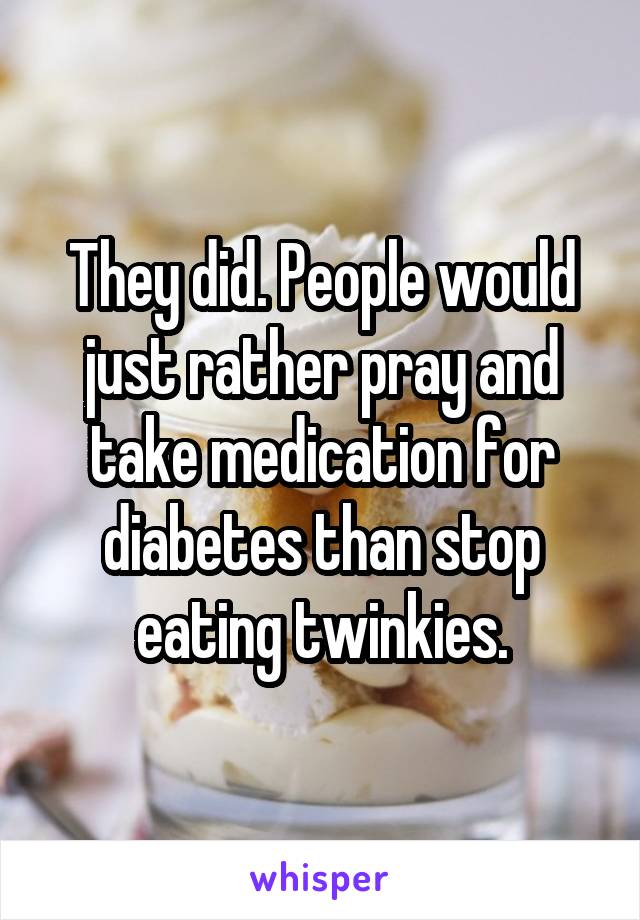 They did. People would just rather pray and take medication for diabetes than stop eating twinkies.