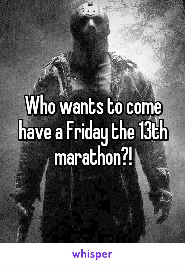 Who wants to come have a Friday the 13th marathon?!