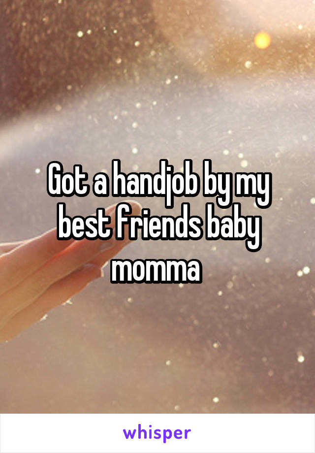 Got a handjob by my best friends baby momma 