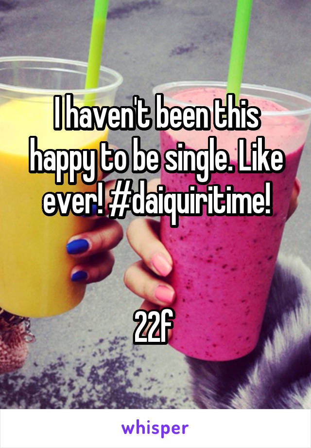 I haven't been this happy to be single. Like ever! #daiquiritime!


22f 