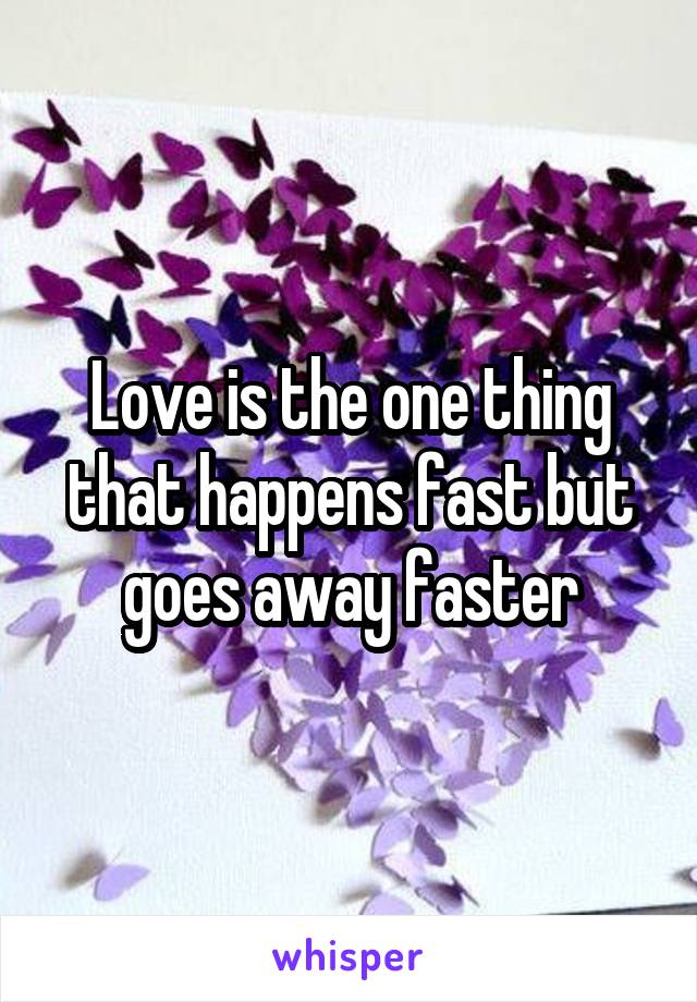 Love is the one thing that happens fast but goes away faster