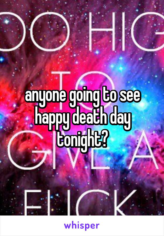 anyone going to see happy death day tonight?