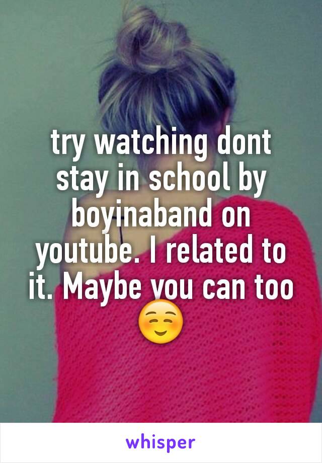 try watching dont stay in school by boyinaband on youtube. I related to it. Maybe you can too ☺