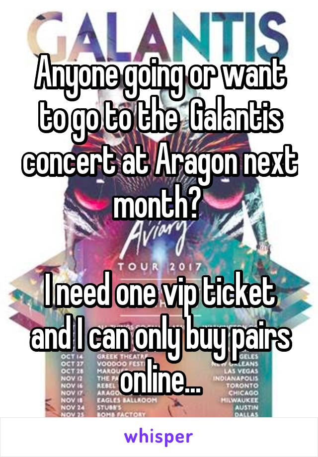 Anyone going or want to go to the  Galantis concert at Aragon next month? 

I need one vip ticket and I can only buy pairs online...