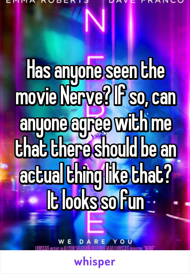 Has anyone seen the movie Nerve? If so, can anyone agree with me that there should be an actual thing like that? It looks so fun