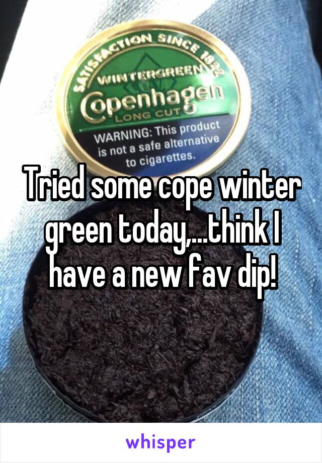 Tried some cope winter green today,...think I have a new fav dip!