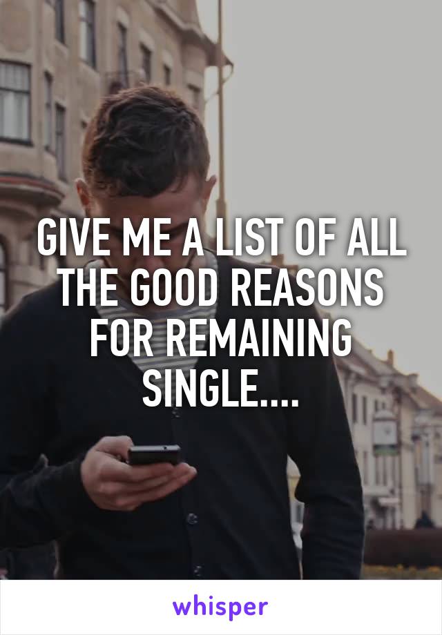 GIVE ME A LIST OF ALL THE GOOD REASONS FOR REMAINING SINGLE....