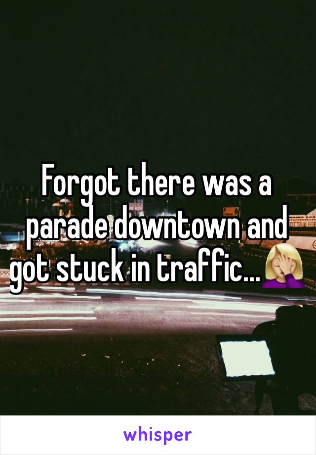 Forgot there was a parade downtown and got stuck in traffic...🤦🏼‍♀️