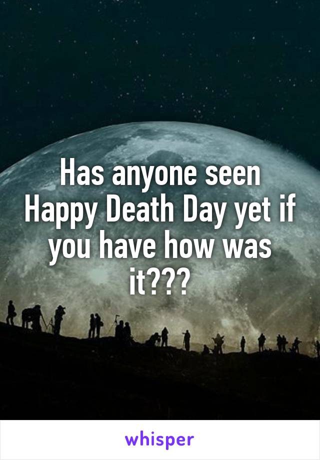 Has anyone seen Happy Death Day yet if you have how was it???