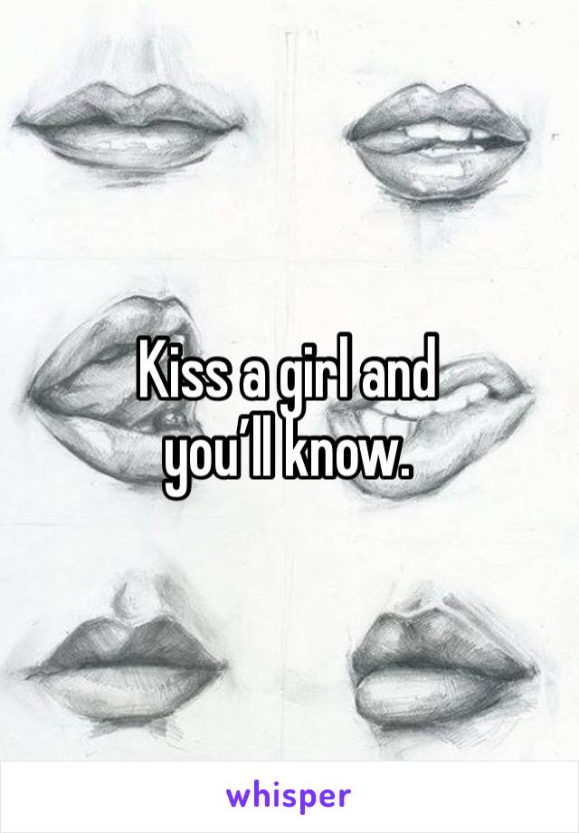 Kiss a girl and you’ll know.