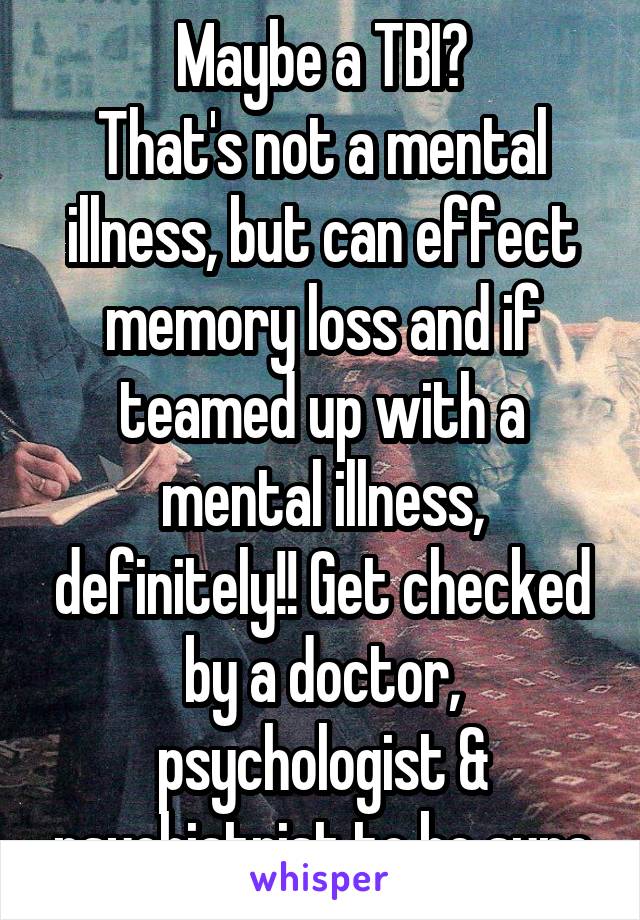 Maybe a TBI?
That's not a mental illness, but can effect memory loss and if teamed up with a mental illness, definitely!! Get checked by a doctor, psychologist & psychiatrist to be sure