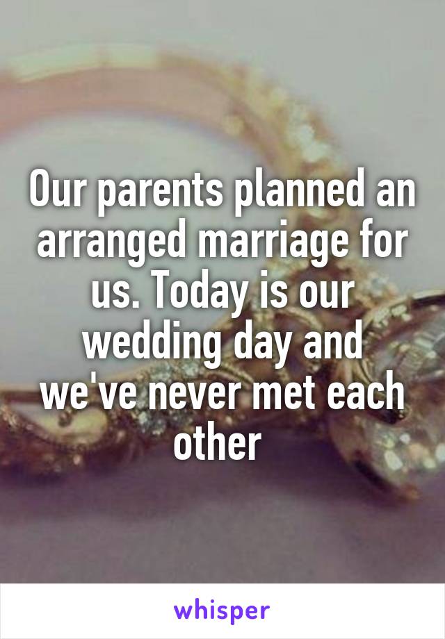 Our parents planned an arranged marriage for us. Today is our wedding day and we've never met each other 