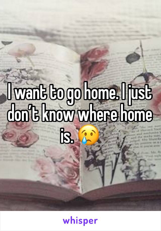 I want to go home. I just don’t know where home is. 😢
