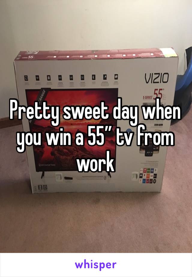 Pretty sweet day when you win a 55” tv from work 