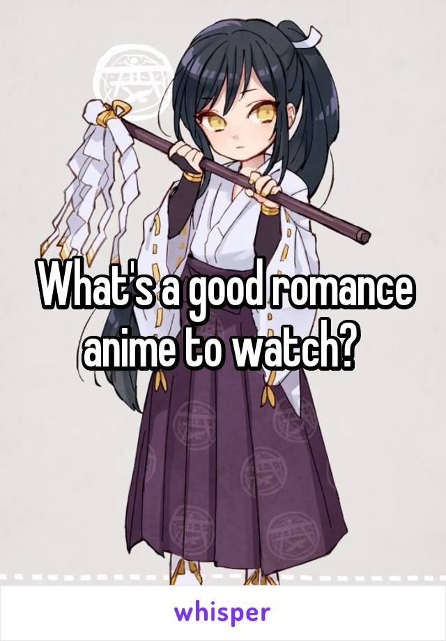 What's a good romance anime to watch? 