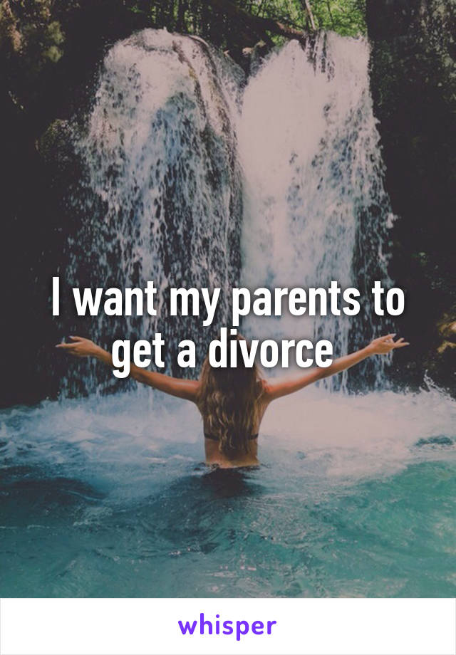 I want my parents to get a divorce 