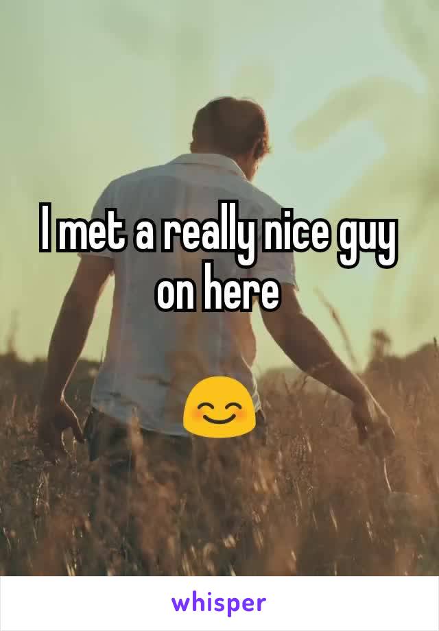 I met a really nice guy on here

😊