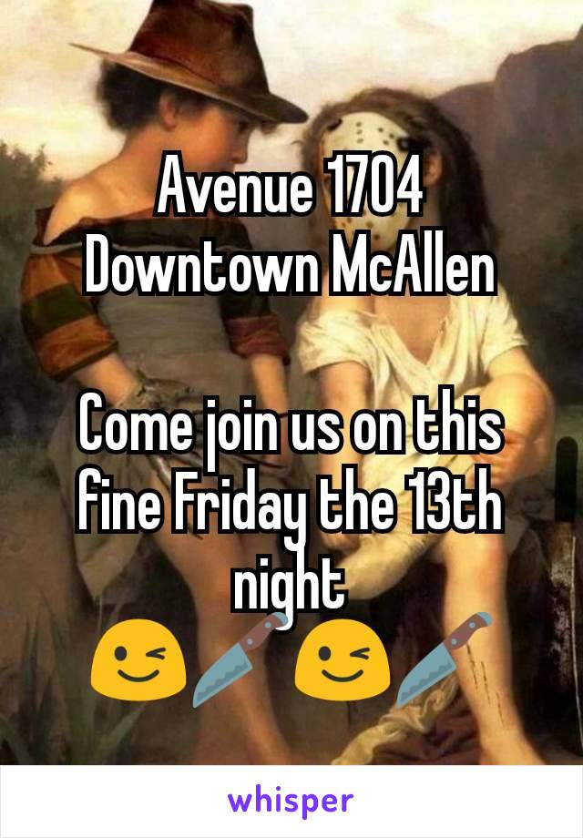 Avenue 1704
Downtown McAllen

Come join us on this fine Friday the 13th night
😉🔪😉🔪