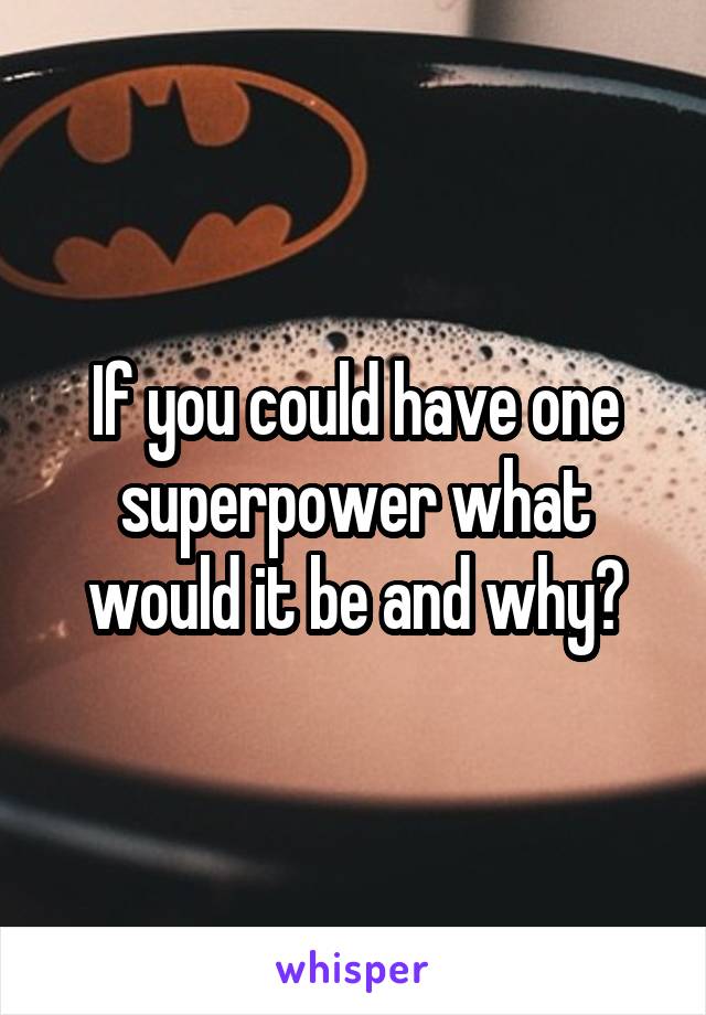 If you could have one superpower what would it be and why?