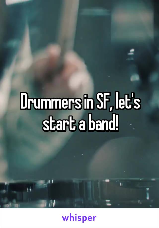 Drummers in SF, let's start a band!