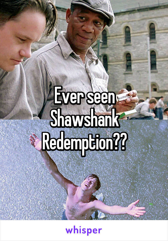 Ever seen
Shawshank Redemption??