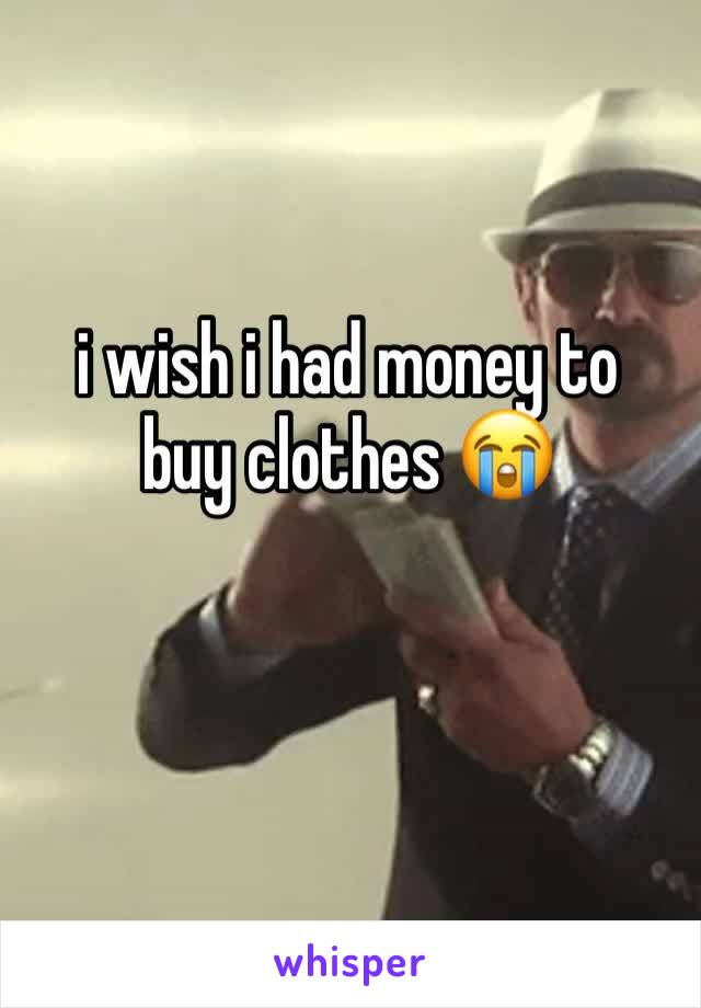 i wish i had money to buy clothes 😭