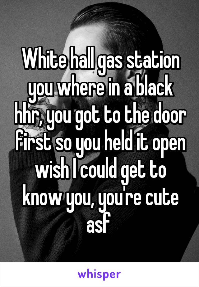White hall gas station you where in a black hhr, you got to the door first so you held it open wish I could get to know you, you're cute asf 