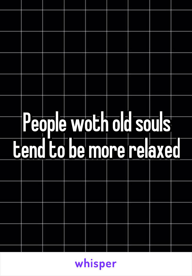 People woth old souls tend to be more relaxed