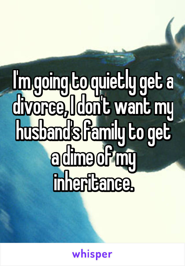 I'm going to quietly get a divorce, I don't want my husband's family to get a dime of my inheritance.