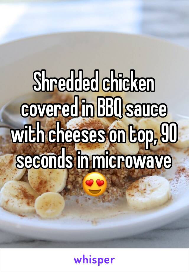 Shredded chicken covered in BBQ sauce with cheeses on top, 90 seconds in microwave 😍