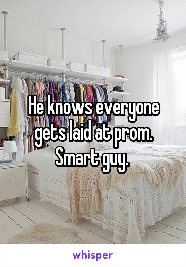 He knows everyone gets laid at prom. Smart guy. 