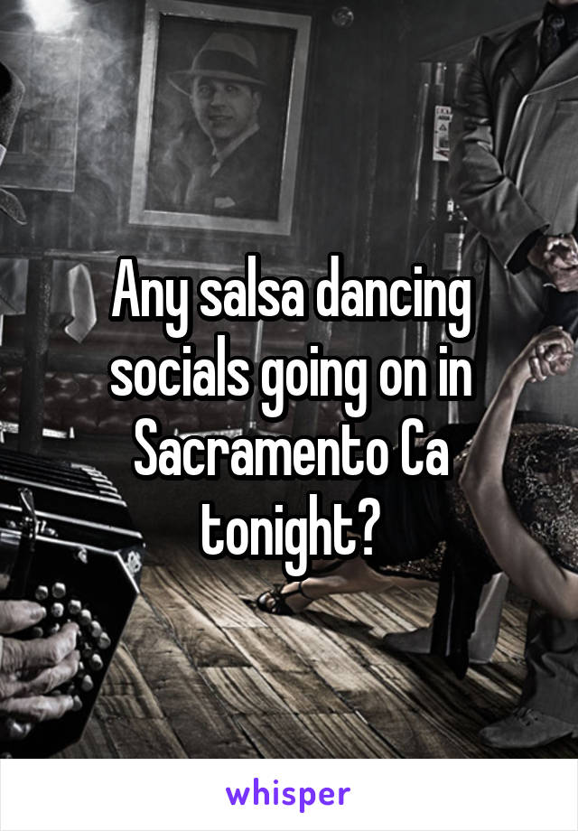 Any salsa dancing socials going on in Sacramento Ca tonight?
