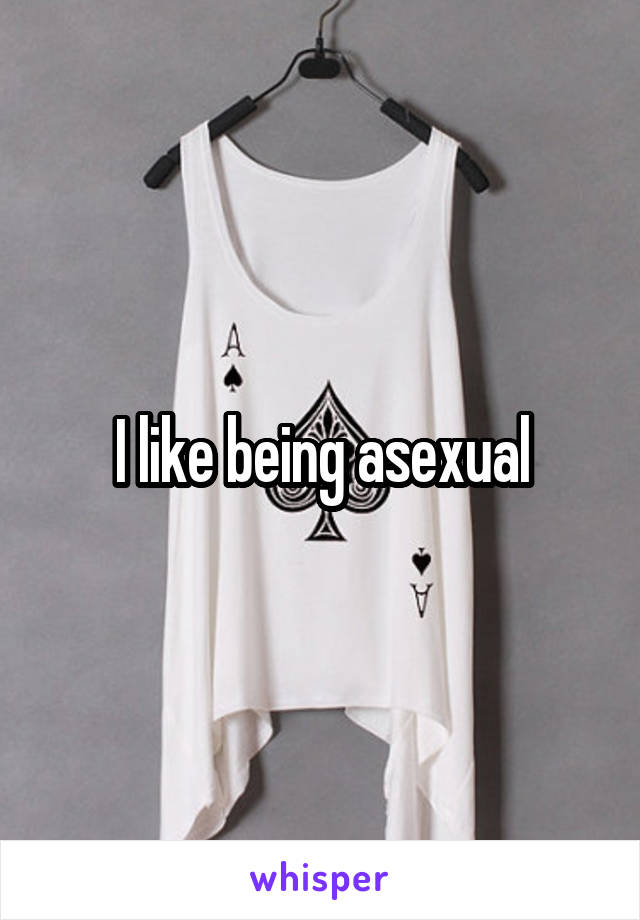 I like being asexual