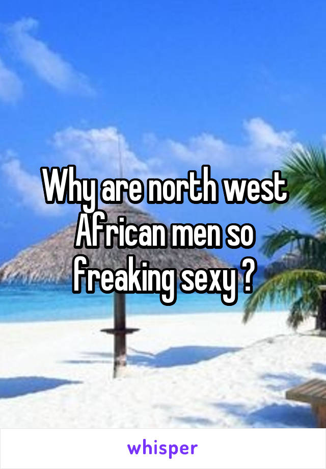 Why are north west African men so freaking sexy ?