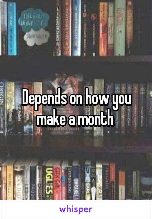 Depends on how you make a month 