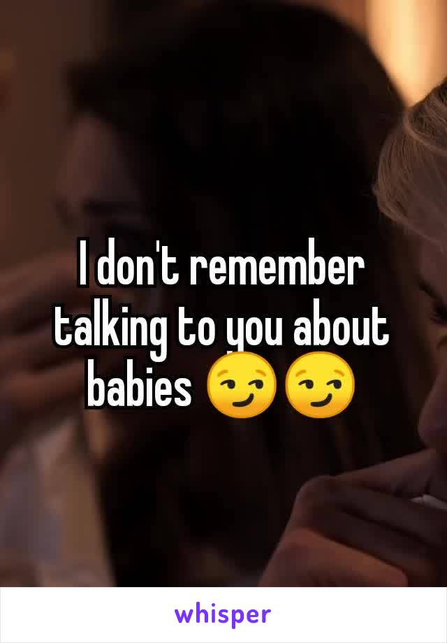 I don't remember talking to you about babies 😏😏