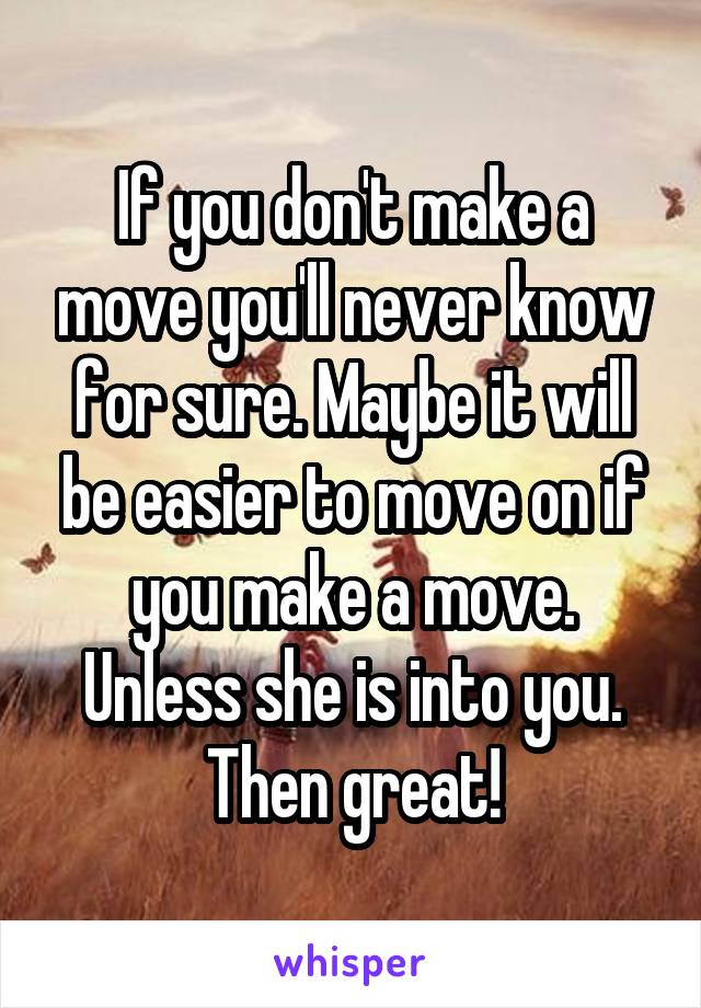 If you don't make a move you'll never know for sure. Maybe it will be easier to move on if you make a move. Unless she is into you. Then great!