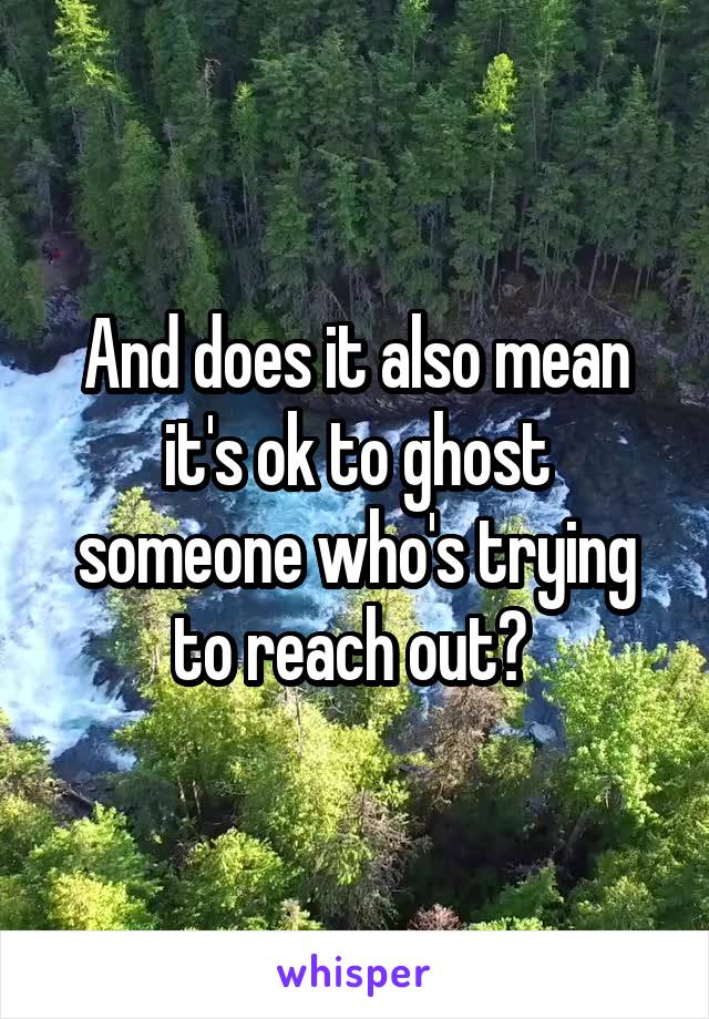 And does it also mean it's ok to ghost someone who's trying to reach out? 