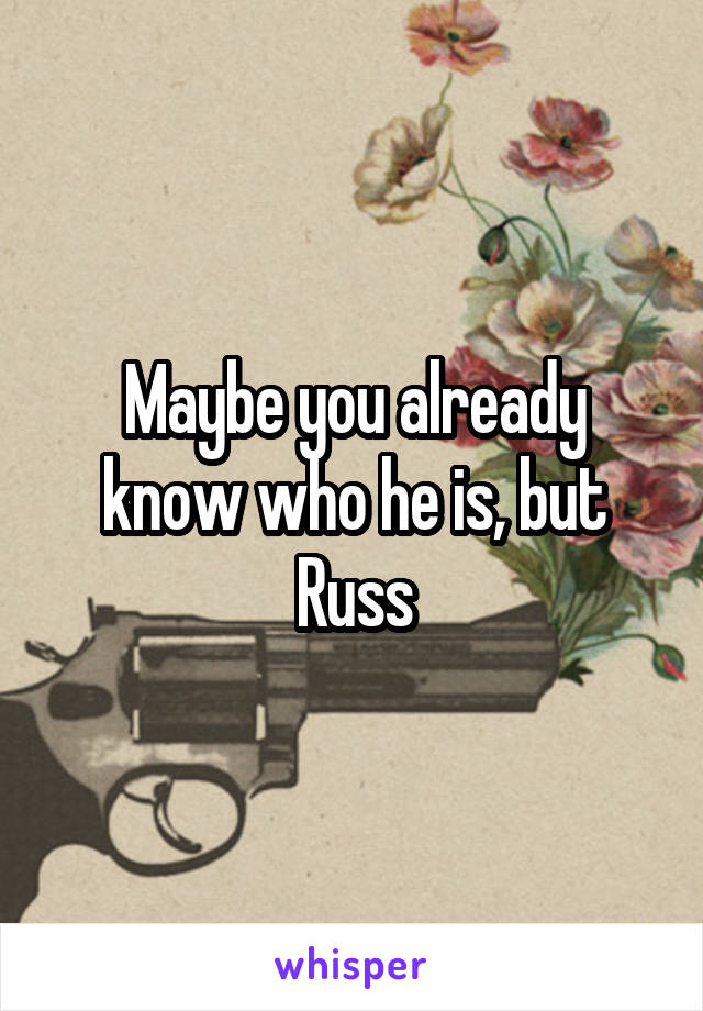 Maybe you already know who he is, but Russ