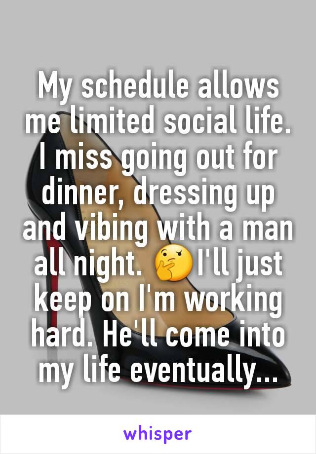 My schedule allows me limited social life. I miss going out for dinner, dressing up and vibing with a man all night. 🤔I'll just keep on I'm working hard. He'll come into my life eventually...