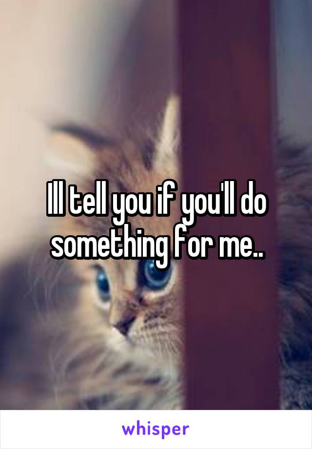 Ill tell you if you'll do something for me..
