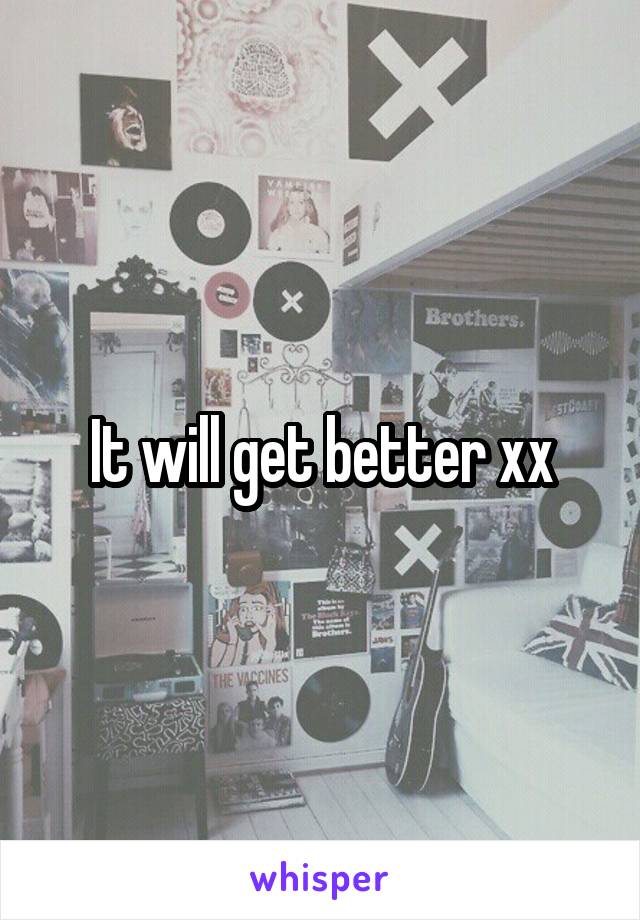 It will get better xx