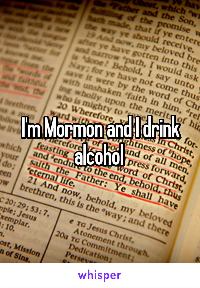 I'm Mormon and I drink alcohol 